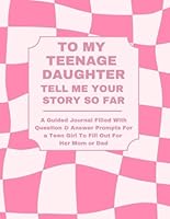 To My Teenage Daughter: Tell Me Your Story So Far: A Guided Journal Filled With Question & Answer Prompts For A Teen Girl To Fill Out For Her Mom or Dad 1956047913 Book Cover
