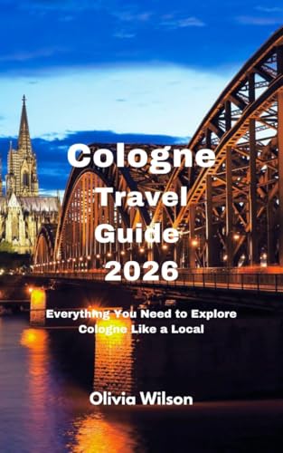 Cologne Travel Guide 2026: Everything You Need to Explore Cologne Like a Local (ULTIMATE TOURIST GUIDEBOOK)