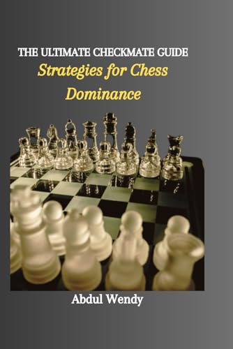 THE ULTIMATE CHECKMATE GUIDE: Strategies for Chess Dominance