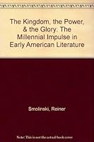 The Kingdom, the Power and the Glory: The Millennial Impulse in Early American Literature 0787248371 Book Cover