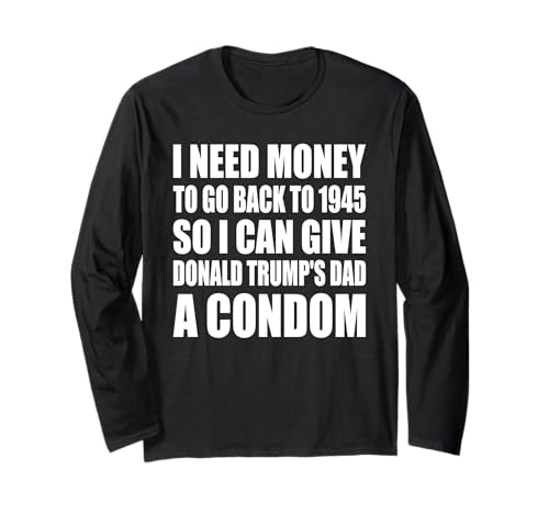I NEED MONEY TO GO BACK TO 1945 Long Sleeve T-Shirt