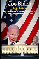 Joe Biden: The Destruction of America and How We Can't Afford Another Four Years B0D8Z88FYS Book Cover