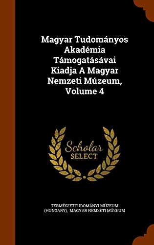 Magyar Tudományos Akadémia Támogatásávai Kiadja A Magyar Nemzeti Múzeum, Volume 4