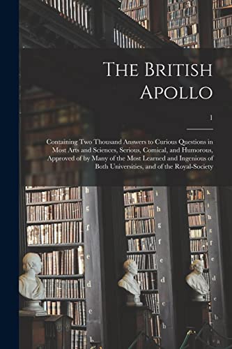 The British Apollo: Containing Two Thousand Answers to Curious Questions in Most Arts and Sciences, Serious, Comical, and Humorous, Approved of by ... Universities, and of the Royal-Society; 1