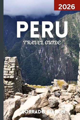 PERU TRAVEL GUIDE 2026: Discover the Best of Machu Picchu, Sacred Valley, Amazon Rainforest, and Peruvian Heritage