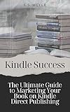 Kindle Success: The Ultimate Guide to Marketing Your Book on Kindle Direct Publishing