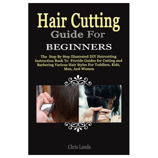 HAIR CUTTING GUIDE FOR BEGINNERS: The Step By Step Illustrated DIY Haircutting Instruction Book To Provide Guides for Cutting and Barbering Various Hair Styles For Toddlers, Kids, Men, And Women