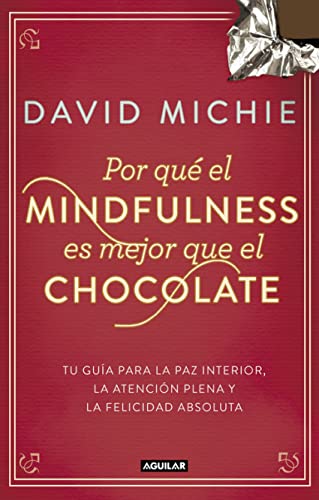Por qué el Mindfulness es mejor que el chocolate: Guía para la paz interior, la atención plena...