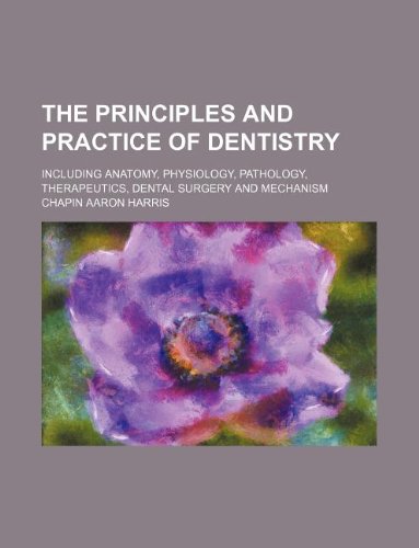 The Principles and Practice of Dentistry; Including Anatomy, Physiology, Pathology, Therapeutics, Dental Surgery and Mechanism