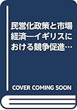 民営化政策と市場経済 イギリスにおける競争促進と政府介入