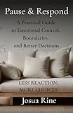 PAUSE & RESPOND: A Practical Guide to Emotional Control, Boundaries, and Better Decisions