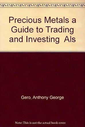 Precious Metals: A Guide to Trading and Investing