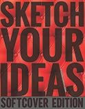  Sketch Your Ideas - Softcover Edition: Design Journal for Artists & Creators with 150 page interior useful for Sketching, Drawing and Creative ... to Draw and Journal (Workbook and Handbook)