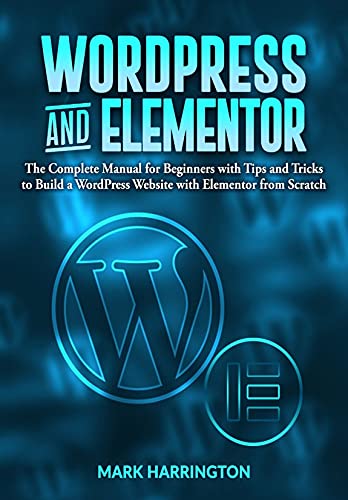 WordPress and Elementor: The Complete Manual for Beginners with Tips and Tricks to Build a WordPress Website with Elementor from Scratch