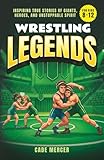 Wrestling Legends: Inspiring True Stories of Giants, Heroes, and Unstoppable Spirit for Kids 8-12
