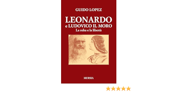 Leonardo e Ludovico il Moro. La roba e la libertà: Lopez ...