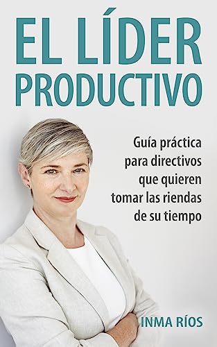 EL LÍDER PRODUCTIVO: Guía práctica para directivos que quieren tomar las riendas de su tiempo....