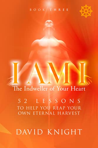 I AM I The Indweller of Your Heart—Book Three: 52 LESSONS TO HELP YOU REAP YOUR OWN ETERNAL HARVEST