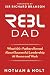 (REBL) Responsible Entrepreneur Balanced Leader Dad: What 100+ Fathers Reveal About Successful Leadership at Home and Work