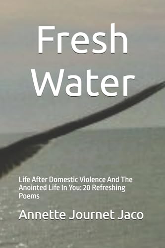 Fresh Water: Life After Domestic Violence And The Anointed Life In You: 20 Refreshing Poems