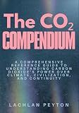 THE CO₂ COMPENDIUM: A comprehensive Reference guide to understanding carbon dioxide’s power over climate, civilization, and continuity