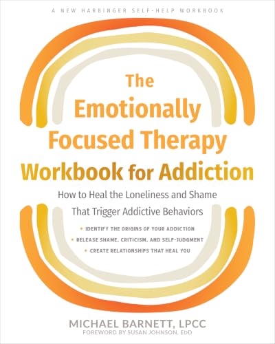 The Emotionally Focused Therapy Workbook for Addiction: How to Heal the Loneliness and Shame That Trigger Addictive Behaviors (Harbinger Self-help Workbook)