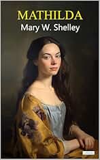Mathilda - Mary. W. Shelley (Escritoras del Mundo)