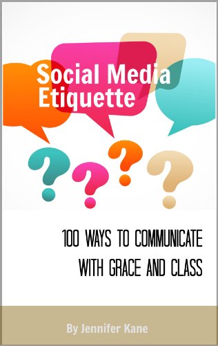 Social Media Etiquette for Business: 100 Ways to Communicate With Grace and Class