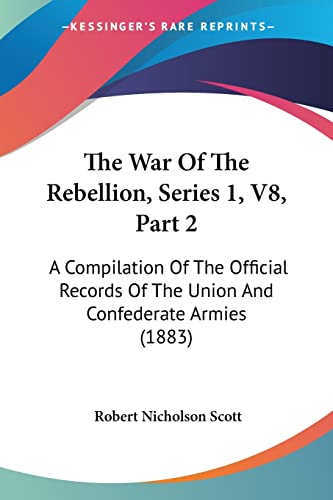 The War Of The Rebellion, Series 1, V8, Part 2: A Compilation Of The Official Records Of The Union And Confederate Armies (1883)