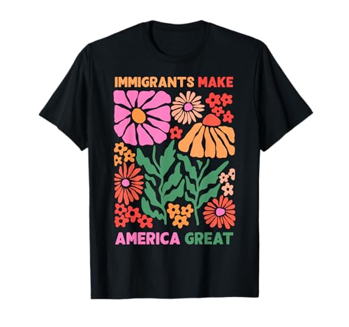 Immigrants Make America Great Human Rights Pro Immigrants T-Shirt