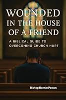 Wounded in the House of a Friend: A Biblical Guide to Overcoming Church Hurt: 1967034990 Book Cover