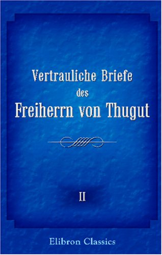Vertrauliche Briefe des Freiherrn von Thugut, österr. Ministers des Äussern: Beiträge zur Beurteilung der politischen Verhältnisse Europas in den