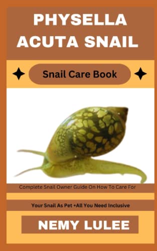 PHYSELLA ACUTA SNAIL Snail Care Book: Complete Snail Owner Guide On How To Care For Your Snail As Pet + All You Need Inclusive