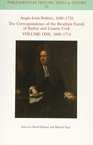 Anglo-Irish Politics, 1680 - 1728: The Correspondence of the Brodrick Family of Surrey and County Cork, Volume 1: 1680 - 1714 (Parliamentary History Book Series)