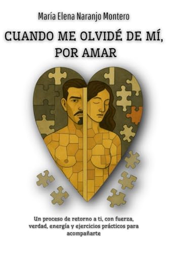 CUANDO ME OLVIDÉ DE MÍ, POR AMAR: Un proceso de retorno a ti, con fuerza, verdad, energía y ejercicios prácticos para acompañarte