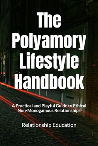 The Polyamory Lifestyle Handbook: A Practical and Playful Guide to Ethical Non-Monogamous Relationships