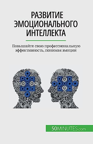 Развитие эмоционального интеллекта: Повышайте свою профессиональную эффективность, понимая эмоции (Russian Edition)