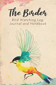 The Birder - Bird Watching Log, Notebook and Journal : The Perfect Book for Birders and Bird Watchers