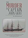  The Murder of Captain John Gray: A Fictitious Account of the True Disappearance of Captain John Gray Whilst Serving as the Captain of the Ss Great Britain 1854-1872 (English Edition)