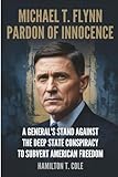 Michael T. Flynn: Pardon of Innocence: A General's Stand Against the Deep State Conspiracy to Subvert American Freedom