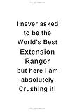  I Never Asked To Be The World\'s Best Extension Ranger But Here I Am Absolutely Crushing It: Original Extension Ranger Notebook, Journal Gift, Diary, ...  6 x 9 Compact Size- 109 Blank Lined Pages