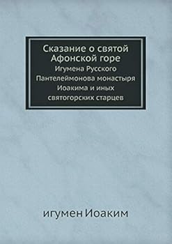 Сказание о святой Афонской горе: Игумена Русского Пантелеймонова монастыря Иоакима и иных святогорских старцев