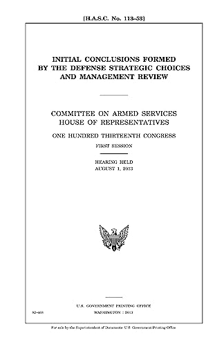 Initial conclusions formed by the Defense Strategic Choices and Management Review : Committee on Armed Services, House of Representatives, One Hundred ... first session, hearing held August 1, 2013.