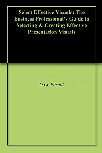 Select Effective Visuals: The Business Professional's Guide to Selecting &