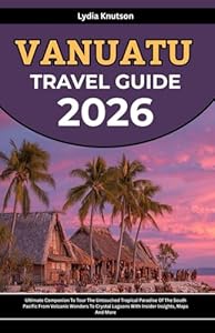 Vanuatu Travel Guide 2026: Ultimate Companion To Tour The Untouched Tropical Paradise Of The South Pacific From Volcanic Wonders To Crystal Lagoons ... TRAVEL COMPANIONS TO EXPLORE WITH IN 2026)