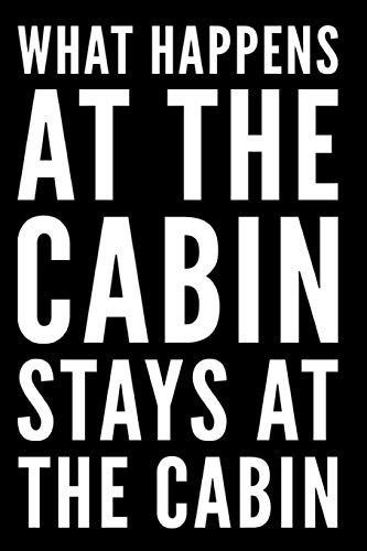 What Happens At The Cabin Stays At The Cabin: 110-Page Funny Soft Cover Blank Lined Journal Makes Great Cabin, Camp Or Cottage Gift