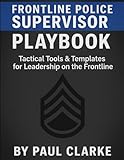 Frontline Police Supervisor Playbook: Tactical Tools & Templates for Leadership on the Frontline