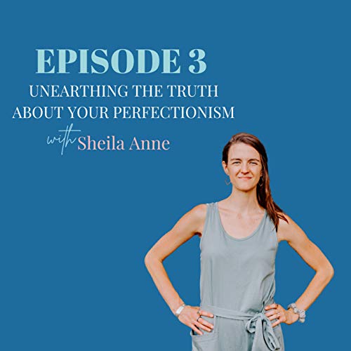 3. UNEARTHING THE TRUTH ABOUT YOUR PERFECTIONISM: with Sheila Anne