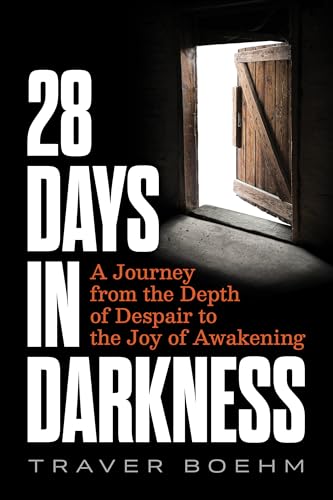 28 Days in Darkness: A Journey from the Depth of Despair to the Joy of Awakening