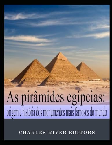 As pirâmides egípcias: origem e história dos monumentos mais famosos do mundo (Portuguese Edition)